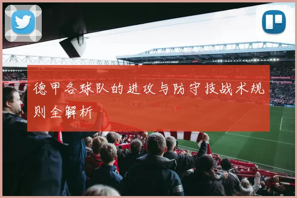 德甲各球队的进攻与防守技战术规则全解析