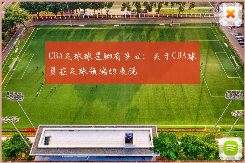 CBA足球球星脚有多丑：关于CBA球员在足球领域的表现